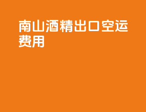 南山酒精出口空运费用