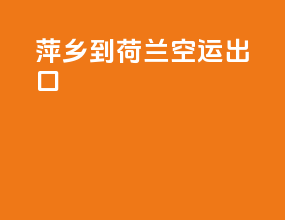 萍乡到荷兰空运出口