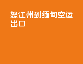 怒江州到缅甸空运出口