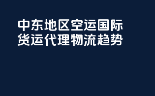 中东地区空运国际货运代理物流趋势