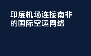 印度Mumbai机场：连接南非的国际空运网络