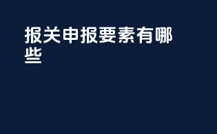 报关申报6要素有哪些