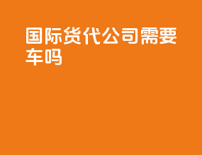 国际货代公司需要车吗