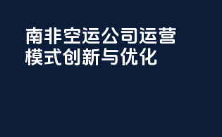 南非空运公司运营模式创新与优化
