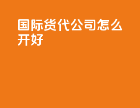 国际货代公司怎么开好