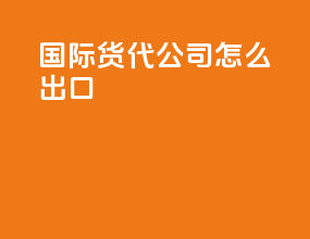 国际货代公司怎么出口