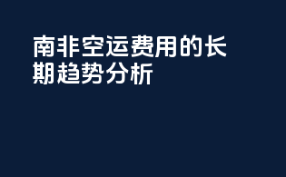 南非空运费用的长期趋势分析