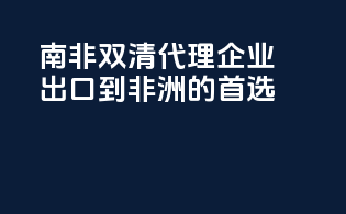南非双清代理：企业出口到非洲的首选