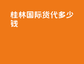 桂林国际货代多少钱