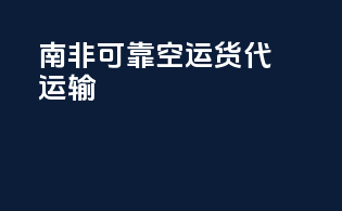 南非可靠空运货代运输
