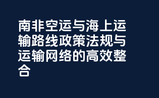 南非空运与海上运输路线：政策法规与运输网络的高效整合