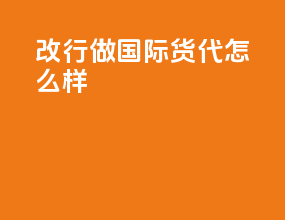 改行做国际货代怎么样