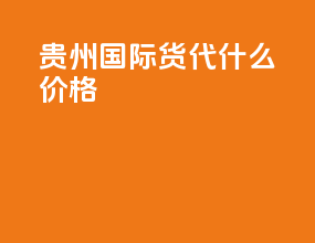 贵州国际货代什么价格