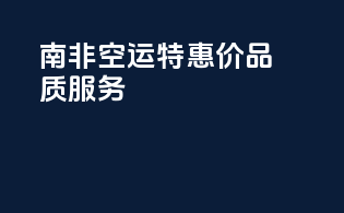 南非空运特惠价，品质服务