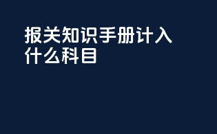报关知识手册计入什么科目