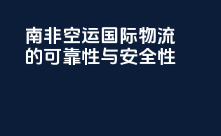 南非空运国际物流的可靠性与安全性