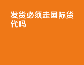发货必须走国际货代吗