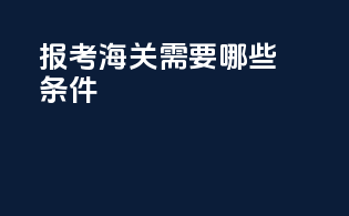 报考海关需要哪些条件