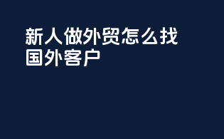 新人做外贸怎么找国外客户