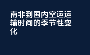 南非到国内空运运输时间的季节性变化