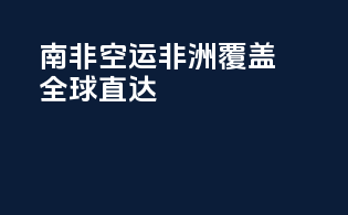 南非空运，非洲覆盖，全球直达