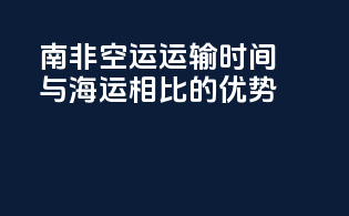 南非空运运输时间：与海运相比的优势