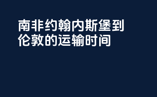 南非约翰内斯堡到伦敦的运输时间