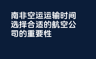 南非空运运输时间：选择合适的航空公司的重要性