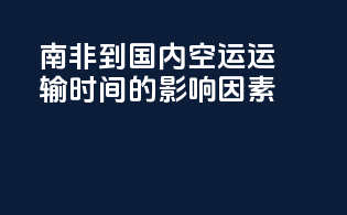 南非到国内空运运输时间的影响因素