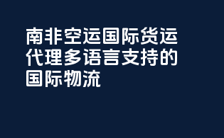 南非空运国际货运代理：多语言支持的国际物流