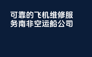 可靠的飞机维修服务南非空运船公司