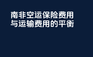 南非空运保险费用与运输费用的平衡