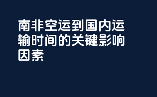 南非空运到国内运输时间的关键影响因素