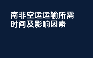 南非空运运输所需时间及影响因素
