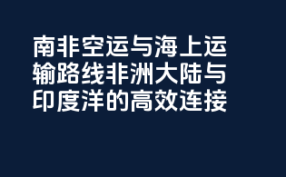 南非空运与海上运输路线：非洲大陆与印度洋的高效连接