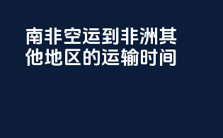 南非空运到非洲其他地区的运输时间