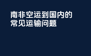 南非空运到国内的常见运输问题