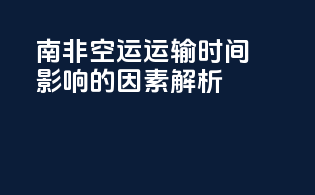 南非空运运输时间：影响的因素解析