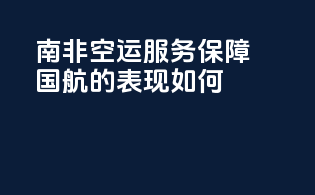 南非空运服务保障：国航的表现如何？