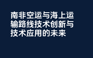 南非空运与海上运输路线：技术创新与技术应用的未来