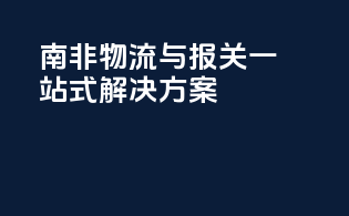 南非物流与报关一站式解决方案