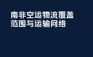 南非空运物流覆盖范围与运输网络