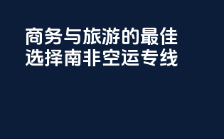 商务与旅游的最佳选择：南非空运专线