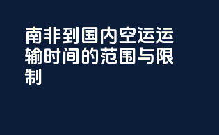 南非到国内空运运输时间的范围与限制