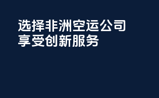 选择非洲空运公司享受创新服务