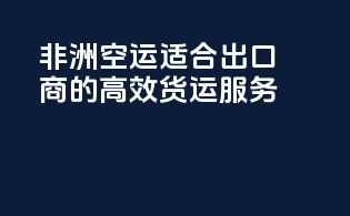 非洲空运，适合出口商的高效货运服务！