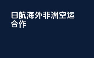 日航海外非洲空运合作