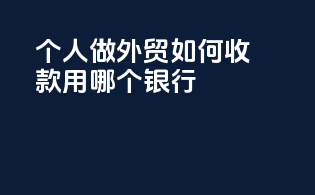 个人做外贸如何收款 用哪个银行
