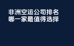 非洲空运公司排名：哪一家最值得选择？