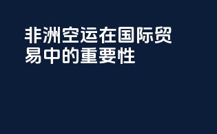 非洲空运在国际贸易中的重要性